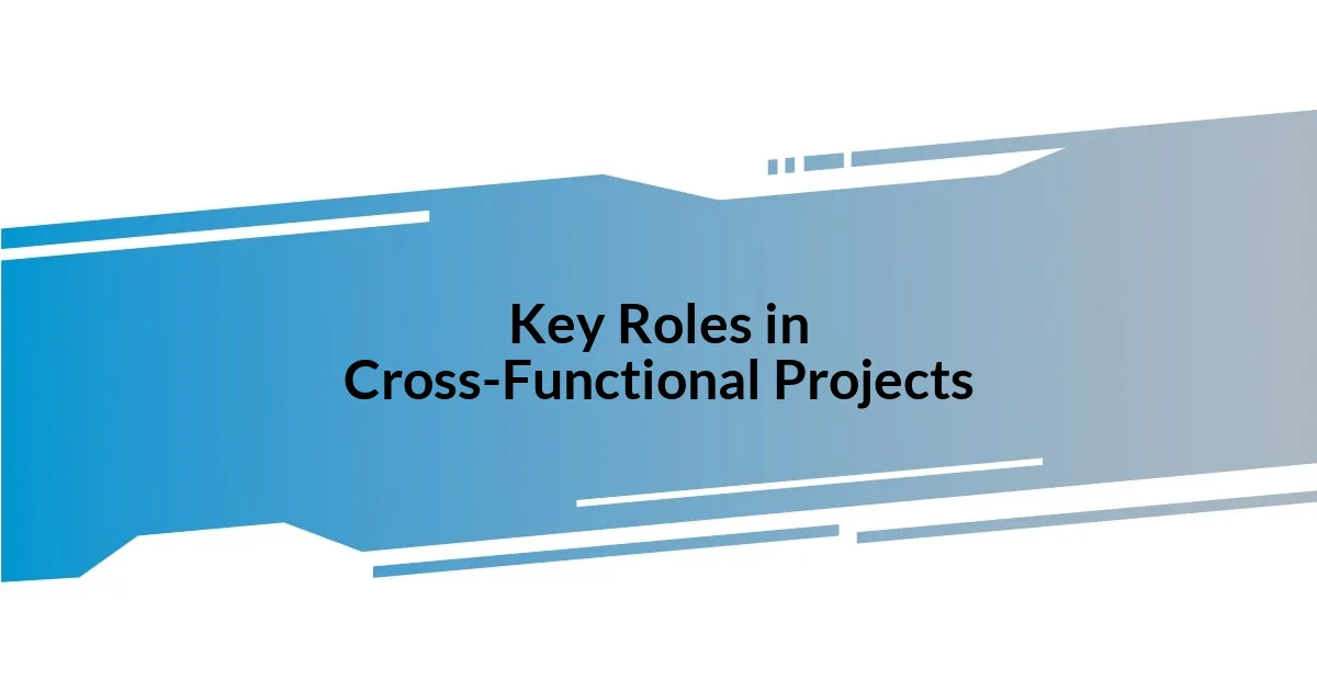 Key Roles in Cross-Functional Projects